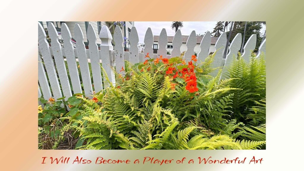 “Bright orange flowers and green ferns blooming beside a white picket fence, symbolizing becoming part of life’s wonderful art.”